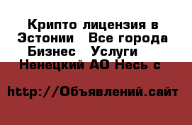 Крипто лицензия в Эстонии - Все города Бизнес » Услуги   . Ненецкий АО,Несь с.